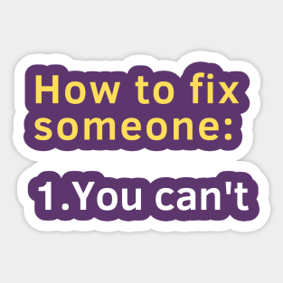 How to fix someone: 1. You can't. Sticker